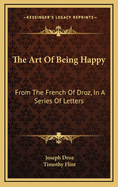 The Art of Being Happy: From the French of Droz, in a Series of Letters