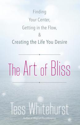 The Art of Bliss: Finding Your Center, Getting in the Flow & Creating the Life You Desire - Whitehurst, Tess