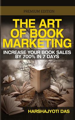 The Art of Book Marketing: Increase your book sales by 700% in 7 days - Das, Harshajyoti