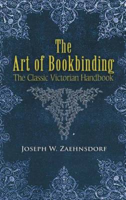 The Art of Bookbinding: The Classic Victorian Handbook - Zaehnsdorf, Joseph W