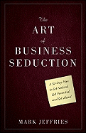 The Art of Business Seduction: A 30-Day Plan to Get Noticed, Get Promoted and Get Ahead