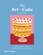The Art of Cake: The Creme de la Creme of the World's Favourite Desserts