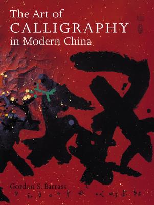 The Art of Calligraphy in Modern China - Barrass, Gordon