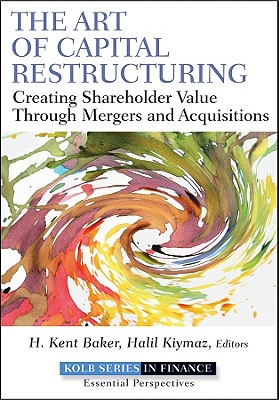 The Art of Capital Restructuring: Creating Shareholder Value through Mergers and Acquisitions - Baker, H. Kent (Editor), and Kiymaz, Halil (Editor)