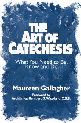 The Art of Catechesis: What You Need to Be, Know and Do - Gallagher, Maureen, and Weakland, Rembert G, Archbishop, O.S.B. (Foreword by)