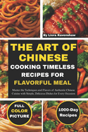 The Art of Chinese Cooking Timeless Recipes for Flavorful Meals: Master the Techniques and Flavors of Authentic Chinese Cuisine with Simple, Delicious Dishes for Every Occasion