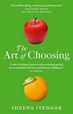 The Art Of Choosing: The Decisions We Make Everyday of our Lives, What They Say About Us and How We Can Improve Them - Iyengar, Sheena