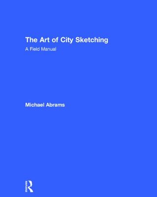 The Art of City Sketching: A Field Manual - Abrams, Michael