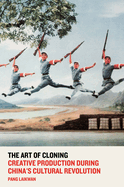 The Art of Cloning: Creative Production During China's Cultural Revolution