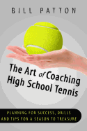 The Art of Coaching High School Tennis: Planning for Success, Drills and Tips Fo - Patton, Bill