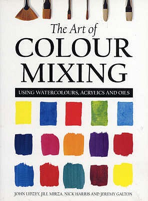 The Art of Colour Mixing: Using Watercolours, Acrylics and Oils - Galton, Jeremy, and Mirza, Jill, and Lidzey, John