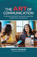 The Art of Communication: A Librarian's Guide for Successful Leadership, Collaboration, and Advocacy