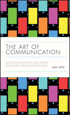 The Art of Communication: How to Be Authentic, Lead Others, and Create Strong Connections - Apps, Judy