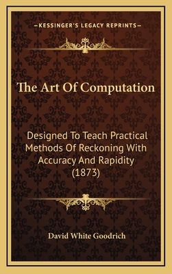 The Art of Computation: Designed to Teach Practical Methods of Reckoning with Accuracy and Rapidity (1873) - Goodrich, David White