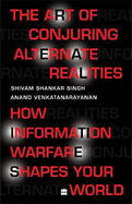 The Art Of Conjuring Alternate Realities: How Information Warfare ShapesYour World