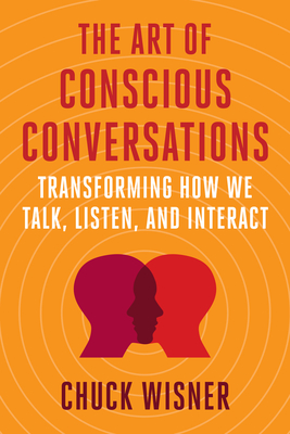 The Art of Conscious Conversations: Transforming How We Talk, Listen, and Interact - Wisner, Chuck