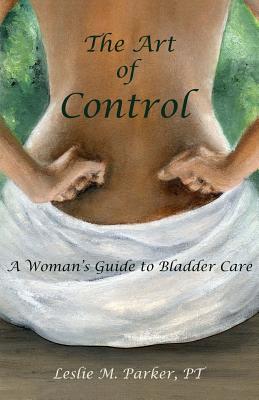 The Art Of Control: A Woman's Guide To Bladder Care - Parker, Pt Leslie M