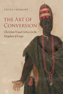 The Art of Conversion: Christian Visual Culture in the Kingdom of Kongo