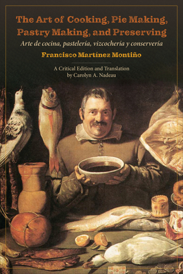 The Art of Cooking, Pie Making, Pastry Making, and Preserving: Arte de cocina, pasteler a, vizcocher a y conserver a - Monti o, Francisco Mart nez, and Nadeau, Carolyn a