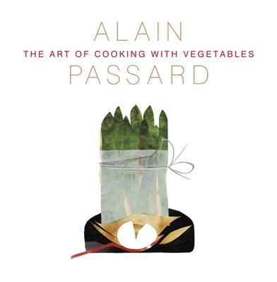 The Art of Cooking with Vegetables - Passard, Alain, and Carlier, Alex (Translated by)