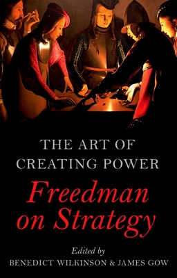 The Art of Creating Power: Freedman on Strategy - Wilkinson, Benedict (Editor), and Gow, James (Editor)