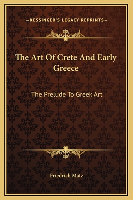 The Art Of Crete And Early Greece: The Prelude To Greek Art - Matz, Friedrich