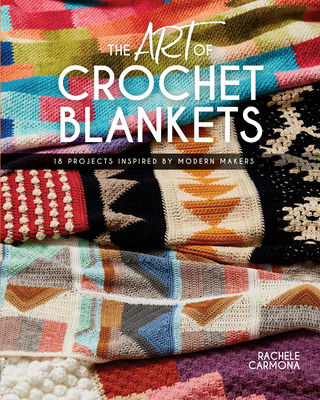 The Art of Crochet Blankets: 18 Projects Inspired by Modern Makers - Carmona, Rachele