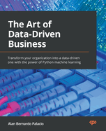 The Art of Data-Driven Business: Transform your organization into a data-driven one with the power of Python machine learning