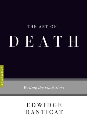 The Art of Death: Writing the Final Story - Danticat, Edwidge