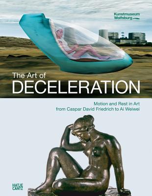 The Art of Deceleration: Motion and Rest in Modern Art from Caspar David Friedrich to AI Weiwei - Rosa, Hartmut (Text by), and Bohme, Hartmut (Text by)