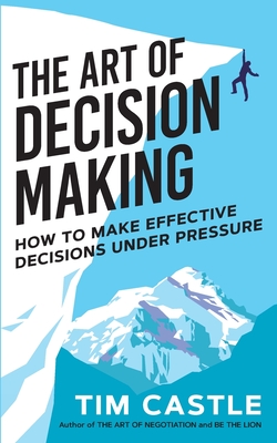 The Art of Decision Making: How to make effective decisions under pressure - Castle, Tim