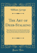 The Art of Deer-Stalking: Illustrated by a Narrative of a Few Days Sport in the Forest of Atholi, with Some Account of the Nature and Habits of Red Deer, and a Short Description of the Scottish Forests; Legends; Superstitions; Stories of Poachers and Free