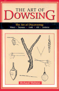 The Art of Dowsing: The Art of Discovering: Water, Treasure, Gold, Oil, Artifacts