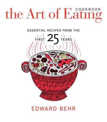 The Art of Eating Cookbook: Essential Recipes from the First 25 Years - Behr, Edward, and Macguire, James (Contributions by)