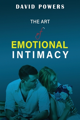 The Art of Emotional Intimacy: Cultivating Lasting Connections in a Hyper-Sexualized World - Powers, David