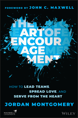 The Art of Encouragement: How to Lead Teams, Spread Love, and Serve from the Heart - Montgomery, Jordan, and Maxwell, John C (Foreword by)