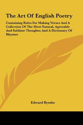 The Art of English Poetry: Containing Rules for Making Verses and a Collection of the Most Natural, Agreeable and Sublime Thoughts; And a Diction - Bysshe, Edward