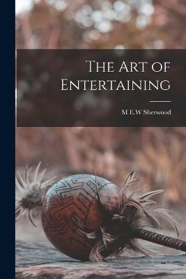 The Art of Entertaining - Sherwood, M E W