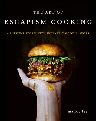 The Art of Escapism Cooking: A Survival Story, with Intensely Good Flavors - Lee, Mandy