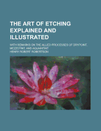 The Art of Etching Explained and Illustrated: With Remarks on the Allied Processes of Drypoint, Mezzotint, and Aquaintint