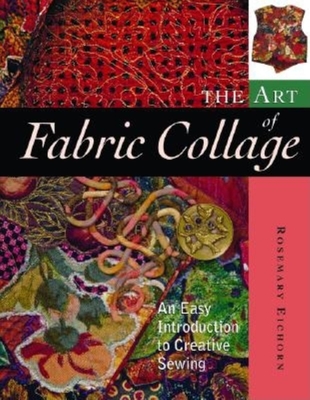 The Art of Fabric Collage: An Easy Introduction to Creative Sewing - Eichorn, Rosemary