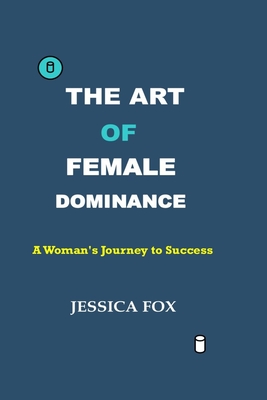 The Art of Female Dominance: A Woman's Journey to Success - Fox, Jessica