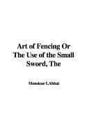 The Art of Fencing or the Use of the Small Sword - L'Abbat