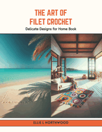 The Art of Filet Crochet: Delicate Designs for Home Book