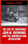 The Art of Firepower John M. Browning and the American Gun Revolution