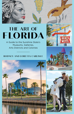 The Art of Florida: A Guide to the Sunshine State's Museums, Galleries, Arts Districts and Colonies - Carlisle, Rodney, and Carlisle, Loretta