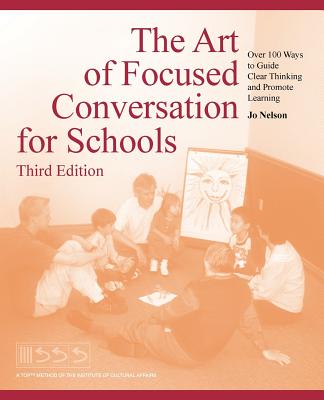 The Art of Focused Conversation for Schools, Third Edition: Over 100 Ways to Guide Clear Thinking and Promote Learning - Nelson, Jo