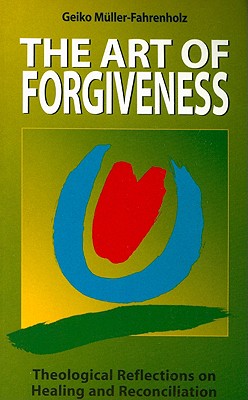 The Art of Forgiveness: Theological Reflections on Healing and Reconciliation - Muller-Fahrenholz, Geiko