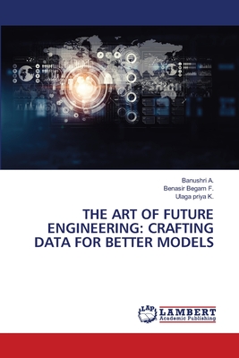 The Art of Future Engineering: Crafting Data for Better Models - A, Banushri, and F, Benasir Begam, and K, Ulaga Priya