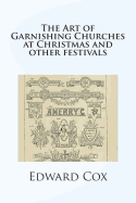 The Art of Garnishing Churches at Christmas and Other Festivals - Cox, Edward Young, and Mack, Maggie (Prepared for publication by)